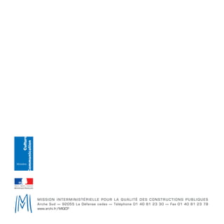 MISSION INTERMINISTÉRIELLE POUR LA QUALITÉ DES CONSTRUCTIONS PUBLIQUES
Arche Sud — 92055 La Défense cedex — Téléphone 01 40 81 23 30 — Fax 01 40 81 23 78
www.archi.fr/MIQCP
Culture
Communication
Ministère
 