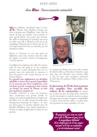 1947-1950

                    Jean Blanc • Concessionnaire automobile



N     ous habitions St-Claude dans le Jura
      et Thonon était l’évidence lorsque ma
mère m’orienta vers l’hôtellerie. Cette idée lui
venait du fait que j’aidais assez souvent et
avec grand plaisir mes tantes qui tenaient
des cafés et restaurants. Et quand je suis venu
en visite avec elle à Thonon et que j’ai vu le
magniﬁque bâtiment (il ne datait que de 10
ans auparavant) et le lac en contrebas, j’ai été
totalement séduit.

Passer à l’internat ne m’a pas posé de
difﬁcultés, nous nous sommes vite liés selon
les régions ou autres critères et l’intégration
s’est bien passée.

Je préférais la réception et la salle à la cuisine,
mais de tous les profs je ne me souviens
d’aucun nom, à part Antonietti bien sûr. Je           En sortant j’ai obtenu non sans mal un poste
passais tous mes week-ends et vacances à              de chef de salle au Trocadero à Londres ; puis
faire des extras et des stages chez lui, ou au        avec mon ami Perotton nous sommes allés
Casino d’Évian.                                       à Fez, où nous nous occupions quasiment
En revanche tous appliquaient une discipline          de tout dans les palaces Palais Jamaï et La
infaillible et étaient d’une grande disponibilité.    Mamounia.
Je ne mesurais pas leurs compétences, mais
nul doute que leur enseignement était reconnu         La formation de l’École était vraiment
car lorsque l’on sortait de Thonon, on était          très complète, bien au-delà des
pris quasiment n’importe où.                          métiers de la restauration. Et comme
Ensemble 24h/24 à cause de l’internat,                j’en ai fait très peu de temps pour m’orienter
nous constituions une grande famille où               sur les concessions et stations-services, je peux
régnait une autorité parfaitement acceptée par        témoigner que les cours de gestion, comptabilité
les élèves. Car en même temps les profs nous          et autres m’ont été bien utiles… et même dans
témoignaient beaucoup de respect ; et nous            mes fonctions de maire, pendant 24 ans.
qui étions pour la grande majorité issus de
familles d’hôteliers, nous étions totalement à
l’écoute et avides d’apprendre le métier de nos
parents.
                                                             Et quand je suis venu en visite
                                                           avec elle à Thonon et que j’ai vu
                                                                  le magnifique bâtiment
                                                           (il ne datait que de 10 ans aupa-
                                                             ravant) et le lac en contrebas,
                                                                j’ai été totalement séduit.
 