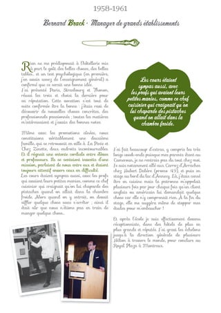 1958-1961

           Bernard Brack • Manager de grands établissements



R    ien ne me prédisposait à l’hôtellerie mis
     à part le goût des belles choses, des belles
tables… et un test psychologique (en première,
j’en avais assez de l’enseignement général) a                     Les cours étaient
conﬁrmé que ce serait une bonne idée.                            sympas aussi, avec
J’ai présenté Paris, Strasbourg et Thonon,
réussi les trois et choisi la dernière pour
                                                             les profs qui avaient leurs
sa réputation. Cette vocation s’est tout de                petites manies, comme ce chef
suite conﬁrmée être la bonne : j’étais ravi de             cuisinier qui craignait qu’on
découvrir de nouvelles choses concrètes, des                lui chaparde des pistaches
professionnels passionnés ; toutes les matières               quand on allait dans la
m’intéressaient et j’avais des bonnes notes.                       chambre froide.
Même avec les promotions aînées, nous
constituions véritablement une deuxième
famille, qui se retrouvait en ville à La Pinte et
Chez Zinette, deux endroits incontournables.        J’ai fait beaucoup d’extras, y compris les très
Et il régnait une entente cordiale entre élèves     longs week-ends puisque mes parents étant au
et professeurs. Ils se sentaient investis d’une     Cameroun, je ne rentrais pas du tout chez moi.
mission, parlaient de nous entre eux et étaient     Je suis notamment allé aux Carroz d’Arraches
toujours attentif envers ceux en difﬁculté.         chez Hubert Dabère (promo 49), et puis en
Les cours étaient sympas aussi, avec les profs      stage au bord du lac d’Annecy. Là, j’étais censé
qui avaient leurs petites manies, comme ce chef     être en cuisine mais la patronne m’appelait
cuisinier qui craignait qu’on lui chaparde des      plusieurs fois par jour chaque fois qu’un client
pistaches quand on allait dans la chambre           anglais ou américain lui demandait quelque
froide. Alors quand on y entrait, on devait         chose car elle n’y comprenait rien. À la ﬁn du
sifﬂer quelque chose sans s’arrêter ; ainsi il      stage, elle me suggéra même de stopper mes
était sûr que nous n’étions pas en train de         études pour m’embaucher !
manger quelque chose…
                                                     Et après l’école je suis effectivement devenu
                                                     réceptionniste, dans des hôtels de plus en
                                                     plus grands et réputés. J’ai gravi les échelons
                                                    jjusqu’à la direction générale de plusieurs
                                                     Hilton à travers le monde, pour conclure au
                                                    RRoyal Plaza à Montreux.
 