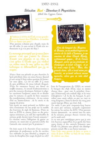 1987-1992

                 Sébastien Buet • Directeur & Propriétaire,
                                   Hôtel des Cygnes, Évian




J   ’habitais à 100m de l’École, et mes grands-
    parents étaient dans l’hôtellerie… Je voulais
faire ça depuis tout petit !
Mes parents n’étaient pas chauds, mais ils
ont dû céder. Je suis arrivé à l’École très en-
thousiaste et je n’ai pas été déçu !                     Lors du banquet des Hospices
                                                       de Beaune, on me mettait toujours au
Le message principal que je veux faire                 service de la table d’honneur, je me
passer c’est que j’avais la chance                     souviens de Jean-Claude Brialy,
d’avoir une passion et un rêve, et                     extrêmement sympa... Et de Carole
c’est grâce à l’École que j’ai réalisé                 Bouquet, parce qu’un jéroboam de
ça, même sans le sou, grâce au côté                    champagne m’avait échappé, et je
technique et débrouillard que j’y ai                   lui avais crêpi le dos ! Mais, très
acquis.                                                grande dame, elle n’avait même pas
Mais c’était une période un peu charnière, le
                                                       bronché, ne m’avait adressé aucun
lycée périclitait dans ses vieux locaux. Quand         reproche, alors que sa robe était
je suis arrivé il était même question de fusion-       trempée...
ner avec Glion… Ç’a été un tollé. Il y avait
de gros problèmes de tenue (alcool, drogue)…
Mais les nouveaux locaux ont donné un               Lors de l’inauguration du CERN, on servait
soufﬂe nouveau ; le conseil d’administration a      le banquet des chefs d’État, nous en avions
pris des mesures drastiques, hésitant à adop-       chacun deux : pour moi, le président Fran-
ter carrément l’uniforme, avant de se décider       çois Mitterrand, très malade déjà, et la reine
pour le costume. Je garde de bons souvenirs         d’Angleterre ! À la ﬁn du banquet, le pré-
des manifestations extérieures ; de ma saison       sident nous avait salués un par un, tous en
d’été au Savoie-Léman ; de la soirée et du          rang d’oignons. J’étais le dernier du rang, juste
voyage de promo.                                    avant Georges Blanc qui était chef…
Une année, on avait présenté au théâtre une         On avait à peu près cinquante-cinq heures
série d’imitations de nos profs sur le modèle       de cours par semaine, auxquels s’ajoutaient
des Exercices de style de Queneau. Mais on          les extras, les sorties, les DM ! Mes parents
était en BTS1 et, comme j’étais un des prin-        étaient épouvantés : on sortait tous les soirs
cipaux imitateurs, j’ai subi des représailles de    de la semaine, puisque chacun rentrait chez
certains profs durant toute l’année suivante !      soi le week-end…
En réaction contre l’obligation de porter un        Je ne suis pas nostalgique parce que je suis
costume, on avait fait un journal, L’Écho des       très heureux aujourd’hui. Et je garde des liens
Costards, vite censuré par le proviseur !           assez étroits et des contacts fréquents avec
                                                    l’École ! Et j’observe avec plaisir son dévelop-
On était aussi à la charnière d’une ancienne        pement actuel. Elle a une bonne tournure.
génération de professeurs en ﬁn de carrière,        Cette École nous permet de faire ce qu’on a
aux méthodes un peu désuètes y compris en           envie de faire. D’aller au bout de nos envies,
terme de discipline (les coups de pied au cul) !    de réaliser nos rêves.
 
