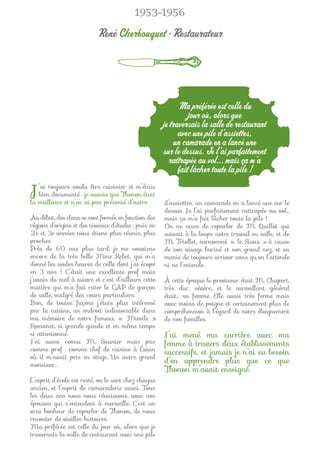 1953-1956

                           René Cherbouquet • Restaurateur




                                                            Ma préférée est celle du
                                                                jour où, alors que
                                                      je traversais la salle de restaurant
                                                            avec une pile d’assiettes,
                                                          un camarade en a lancé une
                                                      sur le dessus. Je l’ai parfaitement
                                                        rattrapée au vol... mais ça m’a
                                                            fait lâcher toute la pile !

J  ’ai toujours voulu être cuisinier et m’étais
   bien documenté : je savais que Thonon était
la meilleure et n’en ai pas présenté d’autre.         d’assiettes, un camarade en a lancé une sur le
                                                      dessus. Je l’ai parfaitement rattrapée au vol…
Au début, des clans se sont formés en fonction des    mais ça m’a fait lâcher toute la pile !
régions d’origine et des niveaux d’études ; puis en   On ne cesse de reparler de M. Quillot qui
2e et 3e années nous étions plus réunis, plus         suivait à la loupe notre travail en salle, et de
proches.                                              M. Triollet, surnommé « le Sioux » à cause
Près de 60 ans plus tard, je me souviens              de son visage buriné et son grand nez, et sa
encore de la très belle Mme Rebet, qui m’a            manie de toujours arriver sans qu’on l’attende
donné les seules heures de colle dont j’ai écopé      ni ne l’entende.
en 3 ans ! C’était une excellente prof mais
j’avais du mal à suivre et c’est d’ailleurs cette     À cette époque le proviseur était M. Chapert,
matière qui m’a fait rater le CAP de garçon           très dur, sévère, et le surveillant général
de salle, malgré des cours particuliers.              était… sa femme. Elle aussi très ferme mais
Bon, de toutes façons j’étais plus intéressé          avec moins de poigne et certainement plus de
par la cuisine, un endroit indissociable dans         compréhension à l’égard de notre éloignement
ma mémoire de notre fameux « Mimile »                 de nos familles.
Romanet, si grande gueule et en même temps
si attentionné.                                       J’ai mené ma carrière avec ma
J’ai aussi connu M. Saunier mais pas                  femme à travers deux établissements
comme prof : comme chef de cuisine à Évian
                                                      successifs, et jamais je n’ai eu besoin
où il m’avait pris en stage. Un autre grand
monsieur…
                                                      d’en apprendre plus que ce que
                                                      Thonon m’avait enseigné.
L’esprit d’école est resté, on le sent chez chaque
ancien, et l’esprit de camaraderie aussi. Tous
les deux ans nous nous réunissons, avec nos
épouses qui s’entendent à merveille. C’est un
vrai bonheur de reparler de Thonon, de nous
raconter de vieilles histoires.
Ma préférée est celle du jour où, alors que je
traversais la salle de restaurant avec une pile
 