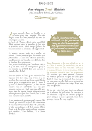 1963-1965

                        Jean-Jacques Israel • Hôtellerie
                           puis intendant de bord Air Canada




A      ucun exemple dans ma famille et je
       n’avais qu’un rêve : voyager ! L’un des
moyens était de d’être personnel de bord en             Les lits étaient souvent mis en
compagnie aérienne.                                   cathédrale, une fois par semaine,
Le lycée de Thonon offrait cette possibilité
d’être steward donc je postulais je fus pris
                                                        comme un rituel incontournable
et première année… hélas lorsque j’atteins la           par lequel tout le monde devait
troisième année, la spécialité fut supprimée !         obligatoirement passer plusieurs
                                                              fois dans l’année...
Je n’avais aucune envie de travailler en
cuisine. Le reste, pourquoi pas, du moment que
je baroudais ! Je suis donc allé aux Bermudes,
aux Bahamas, au Canada… chez Holiday Inn
et Harbour Inn notamment.
                                                  Dans l’ensemble ce fut une période en or, et
Puis je suis rentré chez Air Canada en 1972
                                                  si c’était à refaire, je reviendrais car on a
et y ai vécu tous les changements jusqu’à
                                                  vraiment passé de bons moments, l’ambiance
ma retraite en 2008. Pas une carrière à
                                                  a toujours été super et je n’ai jamais eu d’échos
plaindre, loin de là !
                                                  de mauvais rapports avec les professeurs.
                                                  Ils savaient que notre position d’internes
Pour en revenir à l’école, je me souviens d’un
                                                  ne rentrant que deux fois par an n’était pas
bizutage très dur (dans ma promo, il y en
                                                  facile à notre âge et savaient donc s’occuper
a même deux qui ont carrément quitté l’école
                                                  de nous avec un côté légèrement paternel ou
parce qu’ils ne supportaient pas !) ; sinon il
                                                  maternel qui atténuait notre dépit de ne plus
y avait de bonnes rigolades. Les lits étaient
                                                  voir nos familles.
souvent mis en cathédrale, une fois par
semaine, comme un rituel incontournable par
                                                  Ce dernier point fut sans doute un élément
lequel tout le monde devait obligatoirement
                                                  de la réussite du lycée dans les cotations et
passer plusieurs fois dans l’année, que ce soit
                                                  les résultats : difﬁcile de trouver quelqu’un
avec ou sans raison valable.
                                                  pour critiquer ce qui s’y passait, nous étions
                                                  presque comme des coqs en pâte…
Je me souviens de quelques profs comme M.
Brandt qui est décédé en ﬁn de deuxième année
et cela nous a beaucoup touchés. M. Caminade,
le très sympathique prof de français, Mme
Rebet, prof d’anglais aussi agréable à écouter
qu’à regarder…, Mme Deléard, M et Mme
Barthas.
 
