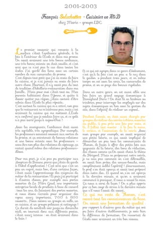 2001-2003

                    François Selschotter • Cuisinier en R&D
                                  chez Marie - groupe LDC.




 L   e premier souvenir qui remonte à la
     surface c’était l’ambiance générale, à la
fois à l’intérieur de l’École et dans ma promo.
On avait vraiment une très bonne ambiance,
une très bonne entente :on était soudés, et c’est
vrai que ce n’est pas le cas dans toutes les
écoles. J’ai gardé des liens avec un certain         Et ce qui est sympa dans ce genre d’événement,
nombre de mes camarades de promo.                    c’est qu’à la fois c’est un peu « le nez dans
C’est depuis tout petit que j’ai eu envie de faire   le guidon » pendant trois jours, et en même
la cuisine, et je n’ai jamais eu envie de faire      temps on est avec les amis, les camarades de
autre chose. Pourtant, il n’y avait pas du tout      promo, et on se paye des bonnes rigolades.
de tradition d’hôtellerie-restauration dans ma
famille… Mais pour moi c’était tout vu. Mes          Dans un autre genre, on est aussi allés une
parents habitaient dans l’Yonne, et quitte à         fois faire un grand voyage économique à
devoir quitter ma région, j’étais content d’être     Disneyland Paris ! On était là en binômes ou
admis dans l’École la plus réputée…                  trinômes, pour interroger les employés sur des
C’est surtout la cuisine qui m’a attiré, non pas     sujets économiques en lien avec la gestion du
que le restaurant ne m’intéresse pas, mais c’est     site, dans l’objectif de réaliser un exposé…
vraiment la cuisine qui me motivait. L’École
m’a conﬁrmé que je voulais faire ça, et ce goût      Pendant l’année, on était aussi chargés par
n’a pas varié jusqu’à aujourd’hui !                  groupes de réaliser des soirées à thème, ouvertes
                                                     au public, à peu près une fois par mois, et
Avec les enseignants, l’ambiance était aussi         là, il fallait tout monter : à la fois le menu,
très agréable, très sympathique. Par exemple,        le service, et l’animation de la soirée. Avec
les professeurs venaient souvent aux sorties de      mon groupe par exemple, on avait organisé
la promo, et ça entretenait de bonnes relations      une petite loterie, ce qui avait impliqué de
et une bonne entente avec les professeurs —          démarcher un peu tous les commerçants de
sans être non plus des relations de copinage, ça     Thonon, de façon à offrir des petits lots aux
restait quand même des relations professeurs-        gagnants de la loterie, des bons de réduction,
élèves.                                              des choses comme ça.On avait choisi le thème
                                                     du Périgord. Mais en préparant notre soirée,
Pour ma part, je n’ai pas pu participer aux          je ne sais pas comment on s’est débrouillés,
Hospices de Beaune, parce que j’étais de garde       on avait bien prévu des amuse-bouche, mais
à l’hôtel d’application ! C’est vrai que c’est un    complètement oublié l’apéritif ! Heureusement,
peu un regret, mais bon, d’une certaine façon,       le prof s’en était aperçu et avait tout préparé
c’était aussi l’apprentissage des exigences du       dans notre dos… Et quand on s’en est aperçu
métier de la restauration ! Et puis j’ai participé   à la dernière minute, et qu’on a vraiment
à d’autres choses, par exemple aux portes            commencé à paniquer, il nous a sauvé la mise.
ouvertes de La Mère Gaud, une importante             Ça nous a servi de leçon ! On a plus appris
entreprise locale de produits à base de canard       par ce bon coup de stress à la dernière minute
: tous les ans, ils faisaient des portes ouvertes,   que s’il nous l’avait dit avant…
et nous étions recrutés pour organiser des           Ce qui me reste de Thonon, c’est
repas assez importants, 700 à 800
couverts… Nous avions un groupe en salle, un
                                                     avant tout les connaissances de base.
en cuisine, et un groupe pelouses et nettoyage !     On avait une formation de qualité :
Ça durait du vendredi soir jusqu’au dimanche         par rapport à d’autres gens du métier qui ont
midi, on tournait donc aux différents postes,        pu faire d’autres établissements, je vois bien
c’était assez intense : on était vraiment dans       la différence de formation. On ressortait de
le bain !                                            l’école avec vraiment un très bon niveau.
 