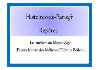 Histoires-deHistoires-de-Paris.fr
- Repères Les métiers au Moyen Age
d’après le livre des Métiers d’Etienne Boileau

 