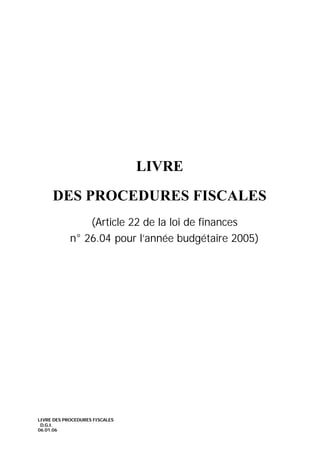 LIVRE DES PROCEDURES FISCALES
D.G.I.
06.01.06
LIVRE
DES PROCEDURES FISCALES
(Article 22 de la loi de finances
n° 26.04 pour l’année budgétaire 2005)
 