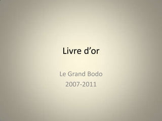 Livre d’or

Le Grand Bodo
  2007-2011
 