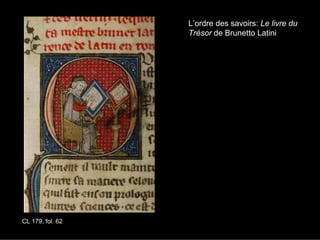 L’ordre des savoirs: Le livre du
                  Trésor de Brunetto Latini




CL 179, fol. 62
 