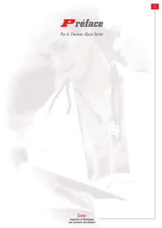 Créer
organiser et développer
une structure anti-douleur
5
P réface
Par le Docteur Alain Serrie
 