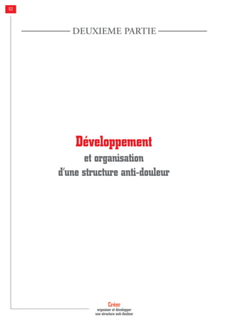 Créer
organiser et développer
une structure anti-douleur
62
Développement
et organisation
d’une structure anti-douleur
DEUXIEME PARTIE
 