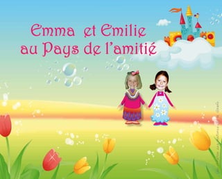 Emma et Emilie
                                          au Pays de l’amitié




Une Création Les Histoires de la Girafe
 
