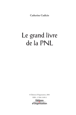 Catherine Cudicio




Le grand livre
 de la PNL




   © Éditions d’Organisation, 2004
       ISBN : 2-7081-3189-3
 