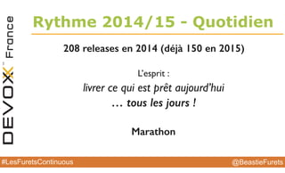 @BeastieFurets#LesFuretsContinuous
Rythme 2014/15 - Quotidien
208 releases en 2014 (déjà 150 en 2015)
L’esprit :
livrer ce qui est prêt aujourd’hui
… tous les jours !
Marathon
 