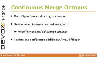@BeastieFurets#LesFuretsContinuous
Continuous Merge Octopus
• Outil Open Source de merge en continu
• Développé en interne chez LesFurets.com :
➡ https://github.com/lesfurets/git-octopus
• Il existe une conférence dédiée par Arnaud Pﬂieger
 