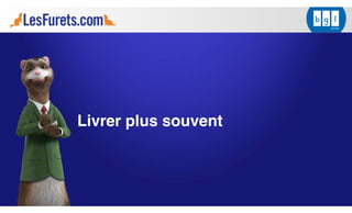 Livrer plus souvent
 