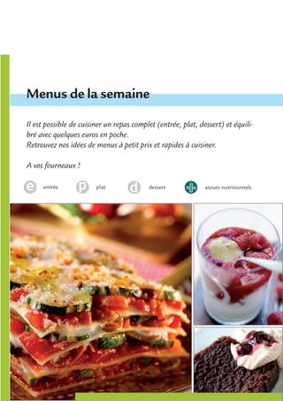 Menus de la semaine

Il est possible de cuisiner un repas complet (entrée, plat, dessert) et équili-
bré avec quelques euros en poche.
Retrouvez nos idées de menus à petit prix et rapides à cuisiner.

A vos fourneaux !

     entrée             plat              dessert             atouts nutritionnels
 