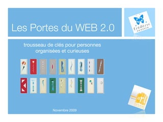 Les Portes du WEB 2.0
  trousseau de clés pour personnes
       organisées et curieuses




              Novembre 2009
 