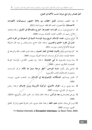  ‫تونس‬ ‫في‬ ‫الشريعة‬ ‫أنصار‬ ‫وتنظيم‬ ‫الجماعيين‬ ‫الفاعلين‬ ‫أهم‬ ‫بين‬ ‫العالقة‬ ‫في‬
146
1.
83842013
2.
2009
3.
2011
4.
2005
5.
2005
6.
7.
1993
8.
2007
9.
2002
10.
2005
11.Redissi (Hamadi), L'Exception islamique, Le Seuil, Paris, 2004.
‫ﺔ‬‫ﻴ‬‫ﺠ‬‫ﻴ‬‫ﺗ‬‫ﺍ‬‫ﺮ‬‫ﺘ‬‫ﺳ‬
‫ﻻ‬‫ﺍ‬‫ﺕ‬
‫ﺎ‬‫ﺳ‬
‫ﺍ‬‫ﺭ‬‫ﺪ‬‫ﻠ‬‫ﻟ‬‫ﻲ‬
‫ﺴ‬
‫ﻧ‬‫ﻮ‬‫ﺘ‬‫ﻟ‬‫ﺍ‬‫ﺪ‬‫ﻬ‬‫ﻌ‬‫ﻤ‬‫ﻟ‬‫ﺍ‬
 