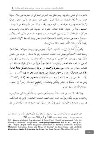  ‫إثنوغرافية‬ ‫حالة‬ ‫دراسة‬ :‫هيشر‬ ‫دوار‬ ‫في‬ ‫الجهادي‬ ‫الشباب‬
221
303
1200123081799
253 - Dorothy (Holland), Fox (Gretchen) & Daro (Vinci), “Social Movements & Collective
Identity: A Decentred, Dialogic View”, Anthropological Quarterly, Vol. 81, No.1, 2008, p. 97.
254 - Meyer (Brigit), “From Imagined Communities to Aesthetic Formations: Religious
Mediations, Sensational Forms and Styles of Binding”, in Birgit Meyer (ed), Aesthetic
Formations: Media, Religion, and the Senses, New York: Palgrave Macmillan, 2009, p. 9.
‫ﺔ‬‫ﻴ‬‫ﺠ‬‫ﻴ‬‫ﺗ‬‫ﺍ‬‫ﺮ‬‫ﺘ‬‫ﺳ‬
‫ﻻ‬‫ﺍ‬‫ﺕ‬
‫ﺎ‬‫ﺳ‬
‫ﺍ‬‫ﺭ‬‫ﺪ‬‫ﻠ‬‫ﻟ‬‫ﻲ‬
‫ﺴ‬
‫ﻧ‬‫ﻮ‬‫ﺘ‬‫ﻟ‬‫ﺍ‬‫ﺪ‬‫ﻬ‬‫ﻌ‬‫ﻤ‬‫ﻟ‬‫ﺍ‬
 