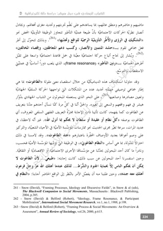 ‫إثنوغرافية‬ ‫حالة‬ ‫دراسة‬ :‫هيشر‬ ‫دوار‬ ‫في‬ ‫الجهادي‬ ‫الشباب‬
224
frame resonance
261 - Snow (David), “Framing Processes, Ideology and Discursive Fields”, in Snow & al (eds),
The Blackwell Companion to Social Movements, Massachusetts : Blackwell Publishing,
2004, p.385.
262 - Snow (David) & Belford (Robert), “Ideology, Frame Resonance, & Participant
Mobilization”, International Social Movement Research, vo.1, no.1, 1988, p.198.
263 Snow (David) & Belford (Robert), “Framing Process & Social Movements: An Overview &
Assesment”, Annual Review of Sociology, vol.26, 2000, p.615.
‫ﺔ‬‫ﻴ‬‫ﺠ‬‫ﻴ‬‫ﺗ‬‫ﺍ‬‫ﺮ‬‫ﺘ‬‫ﺳ‬
‫ﻻ‬‫ﺍ‬‫ﺕ‬
‫ﺎ‬‫ﺳ‬
‫ﺍ‬‫ﺭ‬‫ﺪ‬‫ﻠ‬‫ﻟ‬‫ﻲ‬
‫ﺴ‬
‫ﻧ‬‫ﻮ‬‫ﺘ‬‫ﻟ‬‫ﺍ‬‫ﺪ‬‫ﻬ‬‫ﻌ‬‫ﻤ‬‫ﻟ‬‫ﺍ‬
 