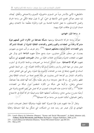  ‫إثنوغرافية‬ ‫حالة‬ ‫دراسة‬ :‫هيشر‬ ‫دوار‬ ‫في‬ ‫الجهادي‬ ‫الشباب‬
227
274 - Leach (Darcy) & Sebastian (Haunss), “Scenes and Social Movements”, in Hank Johnston (ed),
Culture, Social Movements, and Protest, Burlington: Ashgate Publishers, 2009, p.255.
275 - Leach (Darcy) & Sebastian (Haunss), “Social Movement Scenes”, pp.260-261.
276 - Ibid, p.259.
‫ﺔ‬‫ﻴ‬‫ﺠ‬‫ﻴ‬‫ﺗ‬‫ﺍ‬‫ﺮ‬‫ﺘ‬‫ﺳ‬
‫ﻻ‬‫ﺍ‬‫ﺕ‬
‫ﺎ‬‫ﺳ‬
‫ﺍ‬‫ﺭ‬‫ﺪ‬‫ﻠ‬‫ﻟ‬‫ﻲ‬
‫ﺴ‬
‫ﻧ‬‫ﻮ‬‫ﺘ‬‫ﻟ‬‫ﺍ‬‫ﺪ‬‫ﻬ‬‫ﻌ‬‫ﻤ‬‫ﻟ‬‫ﺍ‬
 