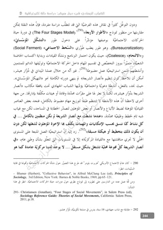  ‫إثنوغرافية‬ ‫حالة‬ ‫دراسة‬ :‫هيشر‬ ‫دوار‬ ‫في‬ ‫الجهادي‬ ‫الشباب‬
244
The Four Stages Model
Bureaucratization(Social Ferment)
Coalesce
290
- Blumer (Herbert), "Collective Behavior", in Alfred McClung Lee (ed), Principles of
Sociology, 3rd Edition, New York: Barnes & Noble Books, 1969, pp.65–121.
291- Christiansen (Jonathan), “Four Stages of Social Movements”, in Salem Press (ed),
Sociology Reference Guide: Theories of Social Movements, California: Salem Press,
2011, p.18.
29219
‫ﺔ‬‫ﻴ‬‫ﺠ‬‫ﻴ‬‫ﺗ‬‫ﺍ‬‫ﺮ‬‫ﺘ‬‫ﺳ‬
‫ﻻ‬‫ﺍ‬‫ﺕ‬
‫ﺎ‬‫ﺳ‬
‫ﺍ‬‫ﺭ‬‫ﺪ‬‫ﻠ‬‫ﻟ‬‫ﻲ‬
‫ﺴ‬
‫ﻧ‬‫ﻮ‬‫ﺘ‬‫ﻟ‬‫ﺍ‬‫ﺪ‬‫ﻬ‬‫ﻌ‬‫ﻤ‬‫ﻟ‬‫ﺍ‬
 