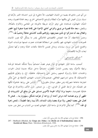  ‫إثنوغرافية‬ ‫حالة‬ ‫دراسة‬ :‫هيشر‬ ‫دوار‬ ‫في‬ ‫الجهادي‬ ‫الشباب‬
248
29628
297 - Maffesoli (Michel), Le Temps des Tribus : Le Déclin de L’Individualisme dans les
Sociétés de Masse, Paris : Méridiens-Klincksieck, 1988.
29825
‫ﺔ‬‫ﻴ‬‫ﺠ‬‫ﻴ‬‫ﺗ‬‫ﺍ‬‫ﺮ‬‫ﺘ‬‫ﺳ‬
‫ﻻ‬‫ﺍ‬‫ﺕ‬
‫ﺎ‬‫ﺳ‬
‫ﺍ‬‫ﺭ‬‫ﺪ‬‫ﻠ‬‫ﻟ‬‫ﻲ‬
‫ﺴ‬
‫ﻧ‬‫ﻮ‬‫ﺘ‬‫ﻟ‬‫ﺍ‬‫ﺪ‬‫ﻬ‬‫ﻌ‬‫ﻤ‬‫ﻟ‬‫ﺍ‬
 
