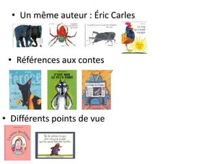 • Un même auteur : Éric Carles
• Différents points de vue
• Références aux contes
 