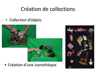 Création de collections
• Collection d’objets
• Création d’une iconothèque
 