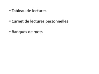 • Tableau de lectures
• Carnet de lectures personnelles
• Banques de mots
 