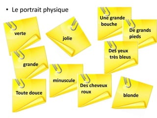 • Le portrait physique
verte
jolie
Des yeux
très bleus
Des cheveux
roux
blonde
minuscule
grande
De grands
pieds
Une grande
bouche
Toute douce
 