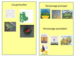 Les grenouilles
Personnage secondaire
Personnage principal
 