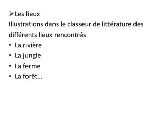 Les lieux
Illustrations dans le classeur de littérature des
différents lieux rencontrés
• La rivière
• La jungle
• La ferme
• La forêt…
 
