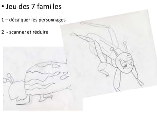 • Jeu des 7 familles
1 – décalquer les personnages
2 - scanner et réduire
 