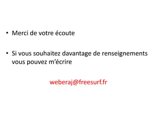 • Merci de votre écoute
• Si vous souhaitez davantage de renseignements
vous pouvez m’écrire
weberaj@freesurf.fr
 