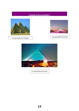 Connais-tu les pyramides ?




                                                      Les pyramides de Gizeh
Les pyramides de l’Egypte




                            Les pyramides du louvre




                                     15
 