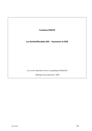 Troisième PARTIE

Les Sorties/Résultats SAS

Impression et ODS

-Les sorties imprimées (texte ou graphique) habituelles
-Balisage des productions ODS

INED Wielki

109

 