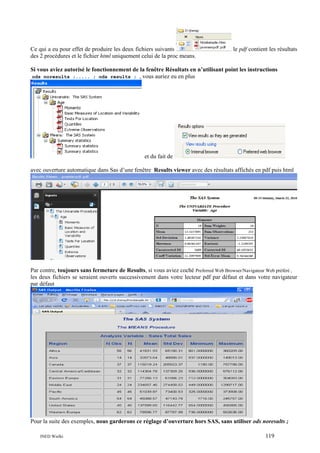 Ce qui a eu pour effet de produire les deux fichiers suivants
des 2 procédures et le fichier html uniquement celui de la proc means.

le pdf contient les résultats

Si vous aviez autorisé le fonctionnement de la fenêtre Résultats en n’utilisant point les instructions
ods noresults ;..... ; ods results ; , vous auriez eu en plus

et du fait de
avec ouverture automatique dans Sas d’une fenêtre Results viewer avec des résultats affichés en pdf puis html

Par contre, toujours sans fermeture de Results, si vous aviez coché Preferred Web Browser/Navigateur Web préféré ,
les deux fichiers se seraient ouverts successivement dans votre lecteur pdf par défaut et dans votre navigateur
par défaut

Pour la suite des exemples, nous garderons ce réglage d’ouverture hors SAS, sans utiliser ods noresults ;
INED Wielki

119

 