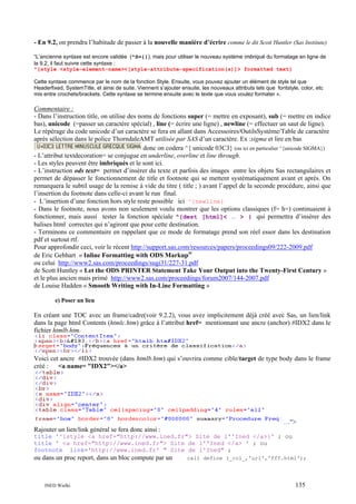 - En 9.2, on prendra l’habitude de passer à la nouvelle manière d’écrire comme le dit Scott Huntler (Sas Institute)
“L’ancienne syntaxe est encore validée (^S={}), mais pour utiliser le nouveau système imbriqué du formatage en ligne de
la 9.2, il faut suivre cette syntaxe :
^{style <style-element-name><[style-attribute-specification(s)]> formatted text}
Cette syntaxe commence par le nom de la fonction Style. Ensuite, vous pouvez ajouter un élément de style tel que
Headerfixed, SystemTitle, et ainsi de suite. Viennent s’ajouter ensuite, les nouveaux attributs tels que fontstyle, color, etc
mis entre crochets/brackets. Cette syntaxe se termine ensuite avec le texte que vous voulez formater ».

Commentaire :
- Dans l’instruction title, on utilise des noms de fonctions super (= mettre en exposant), sub (= mettre en indice
bas), unicode (=passer un caractère spécial) , line (= écrire une ligne) , newline (= effectuer un saut de ligne).
Le répérage du code unicode d’un caractère se fera en allant dans Accessoires/OutilsSystème/Table de caractère
après sélection dans le police ThorndaleAMT utilisée par SAS d’un caractère. Ex :sigma et lire en bas
donc on codera ^{ unicode 03C3} (ou ici en particulier ^{unicode SIGMA})
- L’attribut textdecoration= se conjugue en underline, overline et line through.
- Les styles peuvent être imbriqués et le sont ici.
- L’instruction ods text= permet d’insérer du texte et parfois des images entre les objets Sas rectangulaires et
permet de dépasser le fonctionnement de title et footnote qui se mettent systématiquement avant et après. On
remarquera le subtil usage de la remise à vide du titre ( title ; ) avant l’appel de la seconde procédure, ainsi que
l’insertion du footnote dans celle-ci avant le run final.
- L’insertion d’une fonction hors style reste possible ici ^{newline}
- Dans le footnote, nous avons non seulement voulu montrer que les options classiques (f= h=) continuaient à
fonctionner, mais aussi tester la fonction spéciale ^{dest [html]< … > } qui permettra d’insérer des
balises html correctes qui n’agiront que pour cette destination.
- Terminons ce commentaire en rappelant que ce mode de formatage prend son réel essor dans les destination
pdf et surtout rtf.
Pour approfondir ceci, voir le récent http://support.sas.com/resources/papers/proceedings09/222-2009.pdf
de Eric Gebhart « Inline Formatting with ODS Markup”
ou celui http://www2.sas.com/proceedings/sugi31/227-31.pdf
de Scott Huntley « Let the ODS PRINTER Statement Take Your Output into the Twenty-First Century »
et le plus ancien mais primé http://www2.sas.com/proceedings/forum2007/144-2007.pdf
de Louise Hadden « Smooth Writing with In-Line Formatting »
e) Poser un lien

En créant une TOC avec un frame/cadre(voir 9.2.2), vous avez implicitement déjà créé avec Sas, un lien/link
dans la page html Contents (htmlc.htm) grâce à l’attribut href= mentionnant une ancre (anchor) #IDX2 dans le
fichier htmlb.htm.

Voici cet ancre #IDX2 trouvée (dans htmlb.htm) qui s’ouvrira comme cible/target de type body dans le frame
créé :
<a name= "IDX2"></a>

…">
Rajouter un lien/link général se fera donc ainsi :
title '^{style <a href="http://www.ined.fr"> Site de l''Ined </a>}' ; ou
title ' <a href="http://www.ined.fr"> Site de l''Ined </a> ' ; ou
footnote link='http://www.ined.fr' " Site de l'Ined" ;

ou dans un proc report, dans un bloc compute par un

INED Wielki

call define (_col_,'url','fff.html');

135

 