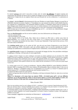 Avant propos
Ce manuel technique peut servir à une prise en main, mais est surtout de référence. Il suppose toujours une
connaissance des principes de base de Sas en matière de langage et de son raisonnement élémentaire (hors EG ou
Application). Compte-tenu de son ampleur (finale mais aussi du point de vue de sa rédaction), il se présentera en
2 volumes.
Ce volume1 aborde d’abord le fonctionnement de Sas sous Windows en mode Display Manager en ayant fait un
effort pour présenter la mouture Anglaise et Francophone en ce qui concerne les menus et autres détails francisés,
car l’interface du « Fundamentals » est maintenant stabilisé (à jamais ?). Cependant, donner toutes les fenêtres de
façon bilingue aurait alourdi le document et nous nous en sommes abstenus, car la documentation de Sas reste en
Anglais ! Et le lecteur peu familier avec cette langue, pourra se servir de ce document comme bridge/pont.
Nous ne dirons pas un mot sur le processus d’installation qui, en 9.2…, est réservé aux Administrateurs chargés
également d’une bonne et correcte installation légale !
Dans une deuxième partie, une fois cet univers maîtrisé, nous nous intéresserons aux échanges entre
- entre les versions de Sas
- entre Sas Windows et Sas Linux
- entre logiciels (SAS et les Excels, Spss, Stata) tout en faisant un effort pour y inclure aussi Calc de
Open/LibreOffice, -car, l’usage de cette suite s’étend, même s’il y a l’épineuse question des macros VB (Visual
Basic)-. Cette partie sera poussée très loin, même s’il existe aussi Stattransfer 10 qui rend de bons services. (Voir
mon autre notice d’utilisation)
Une troisième partie portera sur les sorties de SAS que cela soit sous forme d’impression ou sous forme de
résultat canalisé par l’ODS. Cette partie a pris une certaine ampleur mais ne couvrira cependant pas la partie
technique de modification et construction de Template hormis l’élémentaire, ni des destinations moins courantes...
Une quatrième partie évoquera les changements et nouveautés du langage (de base -hors procédures statistiques
et graphiques et hashing -) de façon plus ou moins approfondie.
Le volume 2 devrait s’attaquer aux autres nombreuses nouveautés (en matière graphique) avec les procédures SG, l’ODS
graphics (couvrant les graphiques statistiques), le GTL et en matière de Template, l’examen détaillé du travail sur un template
(notamment de Style). Nous examinerons aussi les autres outils interactifs greffés sur le noyau « Fundamentals » (même si
certains sont expérimentaux). Et un petit parcours en XML et probablement un mot sur les techniques ODBC et OLE-DB.
Cette partie autonome sortira quand le moment sera venu, compte tenu des circonstances et n’est à ce jour qu’un projet auquel
l’auteur tient.

La version testée est la 9.2.2 version de production francisée (dflang=FRENCH, locale=FRENCH_FRANCE,
datestyle=DMY et encoding=WLATIN1) sous windows XP professionnel. Mais la relecture finale l’a été avec un
regard sur Windows 7 (installation testée) avec la maintenance 9.2.3 de SAS. La version 9.3 annoncée pour le
second semestre 2011 n’invalidera cependant pas cette brochure intitulée 9.2….
Le manuel Sas Macro serait mis à jour ensuite.
L’Ined ne navigue pas dans un univers Sas avec Metadata, ni de bases de données Oracle etc. mais avec un serveur
statistique.
Même si ce document a été conçu dans un contexte INED, j’ai insisté pour qu’il y ait une diffusion
extérieure, car je suis persuadé que, même si vous le trouvez dense, il servira, d’une manière ou autre, aux
utilisateurs désireux d’aller plus loin, notamment dans le monde académique et de la recherche.

Paris, fin août 2010
Merci aux trop nombreux (pour les citer) collègues de SAS-L, contribuant à l’œuvre commune d’approfondissement de SAS.
Merci aux relecteurs finaux : Christian Graffeuille pour les parties 3 et 4, Stéphane Colas pour la partie 2 et Jean-Paul Valois
pour leurs avis, remarques et corrections. Cependant, l’auteur assume seul ce texte.

Ce document papier ne peut être photocopié, ni dupliqué même partiellement, de quelque manière que ce soit, si
le nom de l’auteur disparaît et est soumis juriquement à la licence Creative Commons ci jointe. Citer également
l’INED s’il vous plait.

Toute remarque, suggestion ou correction est bienvenue à wielki@ined.fr
André Wielki

INED Service Informatique
133 boulevard Davout 75980 Paris Cedex 20

tél : 01 56 06 21 54

iii

 