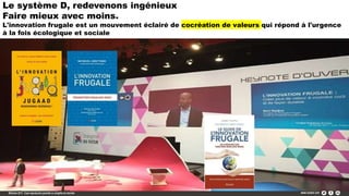 Le système D, redevenons ingénieux
Faire mieux avec moins.
L'innovation frugale est un mouvement éclairé de cocréation de valeurs qui répond à l'urgence
à la fois écologique et sociale
 