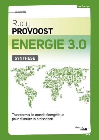 Énergie
RudyPROVOOSTENERGIE3.0
Documents
ENERGIE 3.0
Rudy
PROVOOST
Transformer le monde énergétique
pour stimuler la croissance
SYNTHÈSE
 