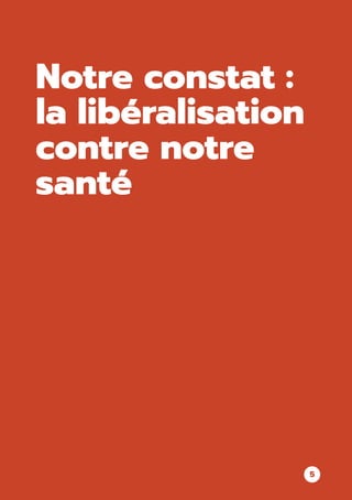 Notre constat :
la libéralisation
contre notre
santé
5
 