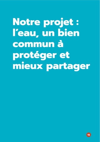 Notre projet :
l’eau, un bien
commun à
protéger et
mieux partager
15
 