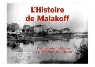 L’Histoire
de Malakoff


   De la prairie de Mauves
  à la construction de la cité
 