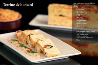 Terrine de homard
                                Pour : 6 personnes / Durée : 2 heures

                                 Terrine :
                                	     500 g de colin ou autre poisson
                                	     à chair blanche
                                	     2 petits homards
                                	     100 g de mie de pain
                                	     15 cl de lait
                                	     3 œufs
                                	     jaune d’œuf
                                	     8 feuilles d’épinard
                                	     3 échalotes hachées
                                	     40 g de beurre
                                	     piment de Cayenne
                                	sel
                                	poivre
                                 
                                Sauce :
                                	     2 cuil. à soupe de bisque de homard
                                	     1 cuil. à café de moutarde
                                	     2 cuil. à café de cognac
                                	     15 cl de crème fraîche
                                	     2 cuil. à soupe de cerfeuil haché
                                	sel
                                	poivre




Crédit photo Loïc Rossignol                             La qualité professionnelle pour tous !
 