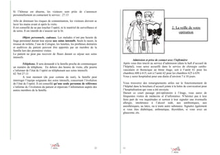Si l’hôtesse est absente, les visiteurs sont priés de s’annoncer
personnellement en contactant le service : 27.13
Afin de diminuer les risques de contamination, les visiteurs doivent se
laver les mains avant et après la visite.
Il est conseillé de ne pas toucher l’opéré, ni le matériel de surveillance et
de soins. Il est interdit de s’asseoir sur le lit.

2. La veille de votre
opération

Objets personnels, cadeaux. Les malades n’ont pas besoin de
linge personnel durant leur séjour aux soins intensifs. Seuls le rasoir, la
trousse de toilette, l’eau de Cologne, les lunettes, les prothèses dentaires
et auditives du patient peuvent être apportés par un membre de la
famille lors des premières visites.
Le patient ne peut pas recevoir de fleurs durant ce séjour aux soins
intensifs.
Téléphone. Il sera demandé à la famille proche de communiquer
un numéro de téléphone. En dehors des heures de visite, elle pourra
s’informer de l’état de l’opéré en téléphonant aux soins intensifs:
02 764 27 13
A tout moment (de jour comme de nuit), la famille peut
interroger l’équipe soignante des soins intensifs, concernant l’évolution
de l’état de l’opéré. Il est conseillé qu’une seule personne de référence
s’informe de l’évolution du patient et répercute l’information auprès des
autres membres de la famille.

22

Admission et prise de contact avec l’infirmière
Après vous êtes inscrit au service d’admission (dans le hall d’accueil de
l’hôpital), vous serez accueilli dans le service de chirurgie cardiovasculaire et thoracique au 6ème étage, soit à l’unité 61 pour les
chambres 600 à 615, soit à l’unité 62 pour les chambres 625 à 639.
Vous y serez hospitalisé pour une durée d’environ 7 à 10 jours.
Vous trouverez des renseignements utiles sur le fonctionnement de
l’hôpital dans la brochure d’accueil jointe à la lettre de convocation pour
l’hospitalisation qui vous a été envoyée.
Durant ce court passage pré-opératoire à l’étage, vous aurez de
fréquentes visites de médecins et d’infirmières. N’hésitez pas à leur
faire part de vos inquiétudes et surtout à leur signaler une éventuelle
allergie, intolérance à l’alcool iodé, aux antibiotiques, aux
anesthésiques, au latex, ou à toute autre substance. Signalez également
si vous êtes diabétique, asthmatique, thyroïdien, si vous avez un
glaucome, etc.

11

 