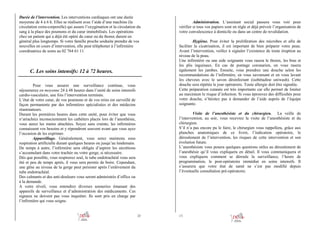 Durée de l’intervention. Les interventions cardiaques ont une durée
moyenne de 4 à 6 h. Elles se réalisent avec l’aide d’une machine (la
circulation extra-corporelle) qui assure l’oxygénation et la circulation du
sang à la place des poumons et du cœur immobilisés. Les opérations
chez un patient qui a déjà été opéré du cœur ou du thorax durent en
général plus longtemps. Si votre famille proche souhaite prendre de vos
nouvelles en cours d’intervention, elle peut téléphoner à l’infirmière
coordinatrice de soins au 02 764 61 11

C. Les soins intensifs: 12 à 72 heures.
Pour vous assurer une surveillance continue, vous
séjournerez en moyenne 24 à 48 heures dans l’unité de soins intensifs
cardio-vasculaire, une fois l’intervention terminée.
L’état de votre cœur, de vos poumons et de vos reins est surveillé de
façon permanente par des infirmières spécialisées et des médecins
réanimateurs.
Durant les premières heures dans cette unité, pour éviter que vous
n’arrachiez inconsciemment les cathéters placés lors de l’anesthésie,
vous aurez les mains attachées. Soyez sans crainte, les infirmières
connaissent vos besoins et y répondront souvent avant que vous ayez
l’occasion de les exprimer.
Appareillage. Généralement, vous serez maintenu sous
respiration artificielle durant quelques heures ou jusqu’au lendemain.
De temps à autre, l’infirmière sera obligée d’aspirer les sécrétions
s’accumulant dans votre trachée ou votre gorge, si nécessaire.
Dès que possible, vous respirerez seul, le tube endotrachéal vous sera
ôté et peu de temps après, il vous sera permis de boire. Cependant,
une gêne au niveau de la gorge peut persister après l’enlèvement du
tube endotrachéal.
Des calmants et des anti-douleurs vous seront administrés d’office ou
à la demande.
A votre réveil, vous entendrez diverses sonneries émanant des
appareils de surveillance et d’administration des médicaments. Ces
signaux ne doivent pas vous inquiéter. Ils sont pris en charge par
l’infirmière qui vous soigne.

Administration. L’assistant social passera vous voir pour
vérifier si tous vos papiers sont en règle et déjà prévoir l’organisation de
votre convalescence à domicile ou dans un centre de revalidation.
Hygiène. Pour éviter la prolifération des microbes et afin de
faciliter la cicatrisation, il est important de bien préparer votre peau.
Avant l’intervention, veillez à signaler l’existence de toute éruption au
niveau de la peau.
Une infirmière ou une aide soignante vous rasera le thorax, les bras et
les plis inguinaux. En cas de pontage coronarien, on vous rasera
également les jambes. Ensuite, vous prendrez une douche selon les
recommandations de l’infirmière, en vous savonnant et en vous lavant
les cheveux avec le savon désinfectant (isobétadine uniwash). Cette
douche sera répétée le jour opératoire. Toute allergie doit être signalée.
Cette préparation cutanée est très importante car elle permet de limiter
au maximum le risque d’infection. Si vous éprouvez des difficultés pour
votre douche, n’hésitez pas à demander de l’aide auprès de l’équipe
soignante.
Visite de l’anesthésiste et du chirurgien. La veille de
l’intervention, au soir, vous recevrez la visite de l’anesthésiste et du
chirurgien.
S’il n’a pas encore pu le faire, le chirurgien vous rappellera, grâce aux
planches anatomiques de ce livret, l’indication opératoire, le
déroulement de l’intervention, les risques de cette intervention et son
évolution future.
L’anesthésiste vous posera quelques questions utiles au déroulement de
l’anesthésie qu’il vous expliquera en détail. Il vous communiquera et
vous expliquera comment se déroule la surveillance, l’heure de
programmation, le post-opératoire immédiat en soins intensifs. Il
s’assurera que votre état de santé ne s’est pas modifié depuis
l’éventuelle consultation pré-opératoire.

20

13

 
