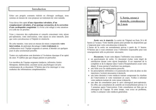 Introduction
Grâce aux progrès constants réalisés en chirurgie cardiaque, nous
sommes en mesure de vous proposer un traitement de votre maladie.

5. Sortie, retour à
domicile, convalescence
de 2 mois

Vous devez être opéré d’une réparation valvulaire, d’un
remplacement valvulaire, d’un pontage coronarien, de la correction
d’une cardiopathie congénitale. Ce livret a été rédigé à votre intention
et à celle de vos proches.
Vous y trouverez des explications et conseils concernant votre séjour
pré-opératoire, votre intervention, votre séjour en soins intensifs, ainsi
que votre convalescence à l’hôpital et à domicile.
De cette manière, vous serez en mesure de mieux comprendre votre
intervention, de participer davantage à votre traitement en
collaboration avec l’équipe soignante et surtout, d’aborder ces quelques
jours le plus sereinement possible.
Toutes ces explications sont destinées à l’évolution classique d’un opéré
du cœur. N’oubliez pas que chaque patient est particulier.
Les membres de l’équipe soignante (médecin, infirmière, kinésithérapeute, diététicienne, assistant social, psychologue) ont pris
connaissance de ce document. N’hésitez pas à les interroger si vous
souhaitez des informations complémentaires.

Sortie vers le domicile. La sortie de l’hôpital est fixée 24 à 48
heures à l’avance. Votre famille pourra ainsi prendre les dispositions qui
s’imposent pour votre convalescence à domicile.
L’heure de la sortie est normalement prévue à partir de 11 heures.
N’hésitez pas à vous entretenir avec l’infirmière responsable pour tout
renseignement utile ou précision nécessaire.
Documents. Avant votre départ, l’infirmière vous remettra :
• un questionnaire de sortie. Ce document évalue votre degré de

•
•
•

•

6

27

satisfaction durant votre séjour hospitalier. Il est important de le
compléter et de le déposer dans l’unité d’hospitalisation avant votre
départ. Il nous permet d’améliorer nos pratiques.
une fiche avec les médicaments prescrits.
les prescriptions infirmières si la poursuite des soins de plaie ou des
injections s’avèrent nécessaires à domicile.
une lettre destinée à votre médecin traitant comprenant les résultats
de l’intervention et votre traitement en cours. Veillez à informer
votre médecin traitant de votre retour à domicile.
une date de consultation pour le suivi chirurgical post-opératoire.
En effet, une consultation de contrôle est éventuellement prévue 2 à
3 semaines après l’intervention. Cette consultation est faite par un
chirurgien de l’équipe. Si entre temps, vous aviez un problème,
veillez à contacter votre médecin généraliste.

 