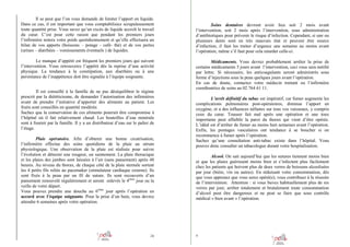 Il se peut que l’on vous demande de limiter l’apport en liquide.
Dans ce cas, il est important que vous comptabilisiez scrupuleusement
toute quantité prise. Vous savez qu’un excès de liquide accroît le travail
du cœur. C’est pour cette raison que pendant les premiers jours
l’infirmière notera votre poids quotidiennement et qu’elle effectuera un
bilan de vos apports (boissons – potage - café- thé) et de vos pertes
(urines – diarrhées – vomissements éventuels ) de liquides.
Le manque d’appétit est fréquent les premiers jours qui suivent
l’intervention. Vous retrouverez l’appétit dès la reprise d’une activité
physique. La tendance à la constipation, aux diarrhées ou à une
persistance de l’inappétence doit être signalée à l’équipe soignante.
Il est conseillé à la famille de ne pas déséquilibrer le régime
prescrit par la diététicienne, de demander l’autorisation des infirmières
avant de prendre l’initiative d’apporter des aliments au patient. Les
fruits sont conseillés en quantité modérée.
Sachez que la conservation de ces aliments pourrait être compromise à
l’hôpital où il fait relativement chaud. Les bouteilles d’eau minérale
sont à fournir par la famille. Il y a un distributeur d’eau sur le palier de
l’étage.
Plaie opératoire. Afin d’obtenir une bonne cicatrisation,
l’infirmière effectue des soins quotidiens de la plaie au sérum
physiologique. Une observation de la plaie est réalisée pour suivre
l’évolution et détecter une rougeur, un suintement. La plaie thoracique
et les plaies des jambes sont laissées à l’air (sans pansement) après 48
heures. Au niveau du thorax, de chaque côté de la plaie sternale sortent
les 4 petits fils reliés au pacemaker (stimulateur cardiaque externe). Ils
sont fixés à la peau par un fil de suture. Ils sont recouverts d’un
pansement renouvelé régulièrement et seront enlevés le 4ième jour ou la
veille de votre départ.
Vous pouvez prendre une douche au 6ième jour après l’opération en
accord avec l’équipe soignante. Pour la prise d’un bain, vous devrez
attendre 6 semaines après votre opération.

24

Soins dentaires devront avoir lieu soit 2 mois avant
l’intervention, soit 2 mois après l’intervention, sous administration
d’antibiotiques pour prévenir le risque d’infection. Cependant, si une ou
plusieurs dents sont en très mauvais état et peuvent être source
d’infection, il faut les traiter d’urgence une semaine au moins avant
l’opération, même s’il faut pour cela retarder celle-ci.
Médicaments. Vous devrez probablement arrêter la prise de
certains médicaments 5 jours avant l’intervention, ceci vous sera notifié
par lettre. Si nécessaire, les anticoagulants seront administrés sous
forme d’injections sous la peau quelques jours avant l’opération.
En cas de doute, contactez votre médecin traitant ou l’infirmière
coordinatrice de soins au 02 764 61 11.
L’arrêt définitif du tabac est impératif, car fumer augmente les
complications pulmonaires post-opératoires, diminue l’apport en
oxygène, et a des influences néfastes sur tous vos vaisseaux, y compris
ceux du cœur. Tousser fait mal après une opération et une toux
importante peut affaiblir la paroi du thorax qui vient d’être opérée.
L’idéal est d’arrêter de fumer au moins huit semaines avant l’opération.
Enfin, les pontages vasculaires ont tendance à se boucher si on
recommence à fumer après l’opération.
Sachez qu’une consultation anti-tabac existe dans l’hôpital. Vous
pouvez donc consulter un tabacologue durant votre hospitalisation.
Alcool. On sait aujourd’hui que les sutures tiennent moins bien
et que les plaies guérissent moins bien et s’infectent plus facilement
chez les patients qui boivent plus de deux verres de boissons alcoolisées
par jour (bière, vin ou autres). En réduisant votre consommation, dès
que vous apprenez que vous serez opéré(e), vous contribuez à la réussite
de l’intervention. Attention : si vous buvez habituellement plus de six
verres par jour, arrêter totalement et brutalement toute consommation
d’alcool peut être dangereux et ne peut se faire que sous contrôle
médical « bien avant » l’opération.

9

 