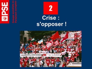 Groupe socialiste au
   Parlement européen
              2
  Crise :
s'opposer !
 